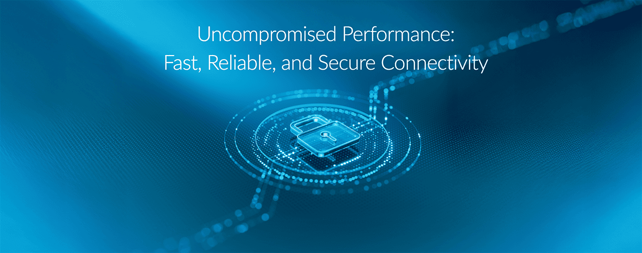 Uncompromised Performance: Fast, Reliable, and Secure Connectivity